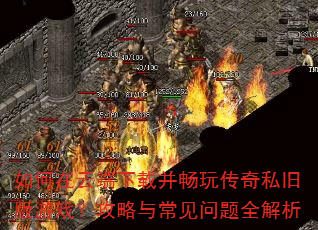 如何在云端下载并畅玩传奇私旧版游戏?攻略与常见问题全解析 如何在云端下载并畅玩传奇私旧版游戏?攻略与常见问题全解析