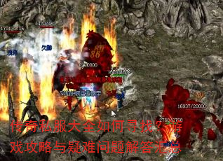 传奇私服大全如何寻找?游戏攻略与疑难问题解答汇总 传奇私服大全如何寻找?游戏攻略与疑难问题解答汇总