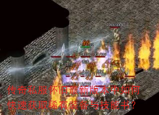 传奇私服怀旧最新版本中如何快速获取稀有装备与技能书? 传奇私服怀旧最新版本中如何快速获取稀有装备与技能书?