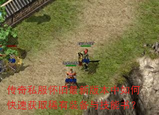 传奇私服怀旧最新版本中如何快速获取稀有装备与技能书? 传奇私服怀旧最新版本中如何快速获取稀有装备与技能书?