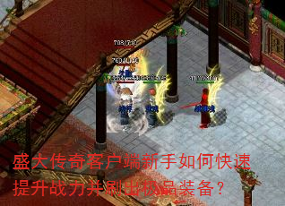 盛大传奇客户端新手如何快速提升战力并刷出极品装备? 盛大传奇客户端新手如何快速提升战力并刷出极品装备?