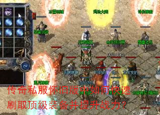 传奇私服怀旧版中如何快速刷取顶级装备并提升战力? 传奇私服怀旧版中如何快速刷取顶级装备并提升战力?