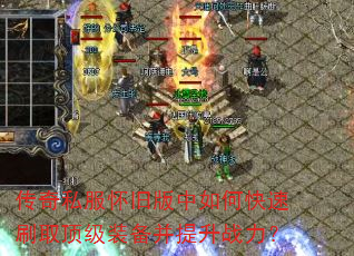 传奇私服怀旧版中如何快速刷取顶级装备并提升战力? 传奇私服怀旧版中如何快速刷取顶级装备并提升战力?