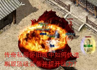 传奇私服怀旧版中如何快速刷取顶级装备并提升战力? 传奇私服怀旧版中如何快速刷取顶级装备并提升战力?