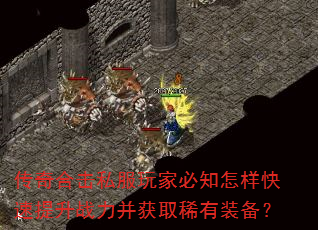 传奇合击私服玩家必知怎样快速提升战力并获取稀有装备? 传奇合击私服玩家必知怎样快速提升战力并获取稀有装备?