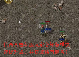 传奇合击私服玩家必知怎样快速提升战力并获取稀有装备? 传奇合击私服玩家必知怎样快速提升战力并获取稀有装备?