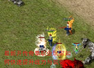 最新开传奇单职业玩家如何快速提升战力与装备? 最新开传奇单职业玩家如何快速提升战力与装备?