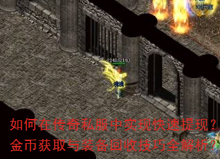 如何在传奇私服中实现快速提现?金币获取与装备回收技巧全解析? 如何在传奇私服中实现快速提现?金币获取与装备回收技巧全解析?