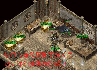 热血传奇私服补丁安装失败?详细步骤教你解决 热血传奇私服补丁安装失败?详细步骤教你解决