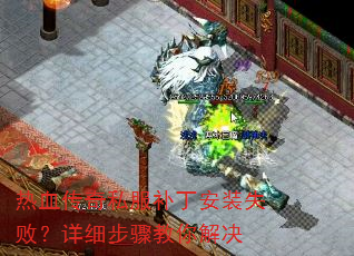 热血传奇私服补丁安装失败?详细步骤教你解决 热血传奇私服补丁安装失败?详细步骤教你解决