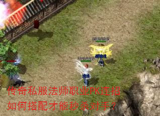传奇私服法师职业PK连招如何搭配才能秒杀对手? 传奇私服法师职业PK连招如何搭配才能秒杀对手?