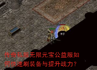 传奇私服无限元宝公益服如何快速刷装备与提升战力? 传奇私服无限元宝公益服如何快速刷装备与提升战力?
