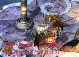 传奇私服无限元宝公益服如何快速刷装备与提升战力? 传奇私服无限元宝公益服如何快速刷装备与提升战力?