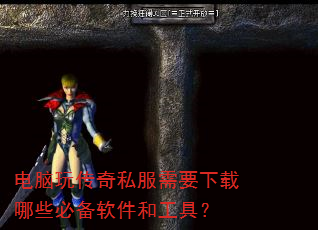 电脑玩传奇私服需要下载哪些必备软件和工具? 电脑玩传奇私服需要下载哪些必备软件和工具?