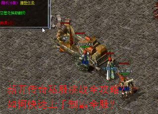 新开传奇私服挑战全攻略?如何快速上手制霸全服? 新开传奇私服挑战全攻略?如何快速上手制霸全服?