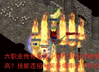 六职业传奇私服中哪个职业后期爆发最高?技能连招与装备爆率如何优化? 六职业传奇私服中哪个职业后期爆发最高?技能连招与装备爆率如何优化?