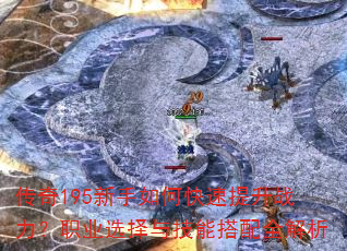 传奇195新手如何快速提升战力?职业选择与技能搭配全解析 传奇195新手如何快速提升战力?职业选择与技能搭配全解析