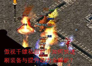 傲视千雄私服新手如何快速刷装备与提升战力全解析? 傲视千雄私服新手如何快速刷装备与提升战力全解析?