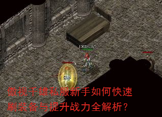 傲视千雄私服新手如何快速刷装备与提升战力全解析? 傲视千雄私服新手如何快速刷装备与提升战力全解析?