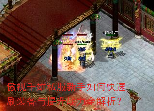 傲视千雄私服新手如何快速刷装备与提升战力全解析? 傲视千雄私服新手如何快速刷装备与提升战力全解析?