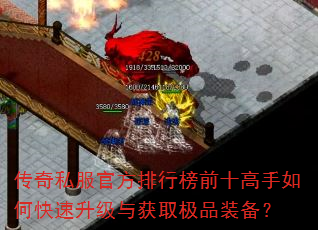 传奇私服官方排行榜前十高手如何快速升级与获取极品装备? 传奇私服官方排行榜前十高手如何快速升级与获取极品装备?