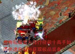 传奇私服官方排行榜前十高手如何快速升级与获取极品装备? 传奇私服官方排行榜前十高手如何快速升级与获取极品装备?