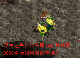 浮生迷失传奇私服各转生地图BOSS坐标如何准确查询? 浮生迷失传奇私服各转生地图BOSS坐标如何准确查询?