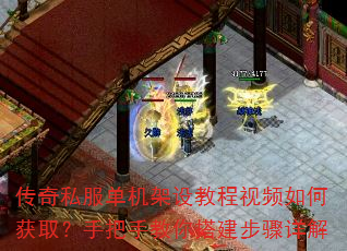 传奇私服单机架设教程视频如何获取?手把手教你搭建步骤详解 传奇私服单机架设教程视频如何获取?手把手教你搭建步骤详解