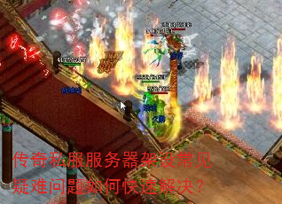 传奇私服服务器架设常见疑难问题如何快速解决? 传奇私服服务器架设常见疑难问题如何快速解决?