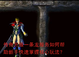 传奇开服一条龙服务如何帮助新手快速掌握核心玩法? 传奇开服一条龙服务如何帮助新手快速掌握核心玩法?
