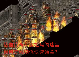 热血传奇私服祖玛阁迷宫如何高效刷怪快速通关? 热血传奇私服祖玛阁迷宫如何高效刷怪快速通关?