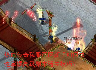 热血传奇私服百区新手如何快速掌握高级副本通关技巧? 热血传奇私服百区新手如何快速掌握高级副本通关技巧?