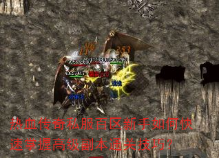 热血传奇私服百区新手如何快速掌握高级副本通关技巧? 热血传奇私服百区新手如何快速掌握高级副本通关技巧?