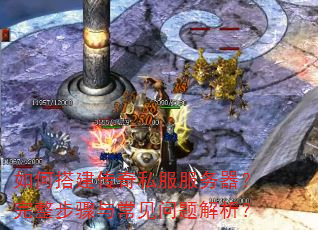 如何搭建传奇私服服务器?完整步骤与常见问题解析? 如何搭建传奇私服服务器?完整步骤与常见问题解析?