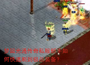 梦回光通传奇私服新手如何快速刷到极品装备? 梦回光通传奇私服新手如何快速刷到极品装备?