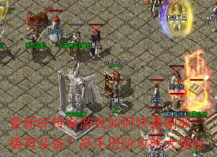 最新SF传奇游戏如何快速刷取稀有装备?高手进阶攻略大揭秘 最新SF传奇游戏如何快速刷取稀有装备?高手进阶攻略大揭秘