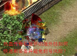 热血传奇私服怀旧版外挂如何快速刷装备并避免封号风险? 热血传奇私服怀旧版外挂如何快速刷装备并避免封号风险?