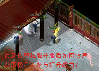 最新传奇私服开服后如何快速获取极品装备与提升战力? 最新传奇私服开服后如何快速获取极品装备与提升战力?