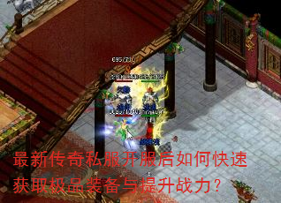 最新传奇私服开服后如何快速获取极品装备与提升战力? 最新传奇私服开服后如何快速获取极品装备与提升战力?