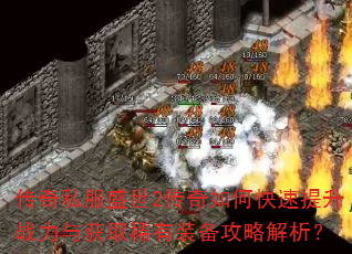 传奇私服盛世2传奇如何快速提升战力与获取稀有装备攻略解析? 传奇私服盛世2传奇如何快速提升战力与获取稀有装备攻略解析?