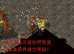 传奇私服页版如何快速刷装备提升战力等级? 传奇私服页版如何快速刷装备提升战力等级?