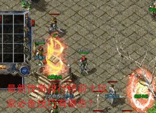 最新传奇排行榜前十玩家必备技巧有哪些? 最新传奇排行榜前十玩家必备技巧有哪些?