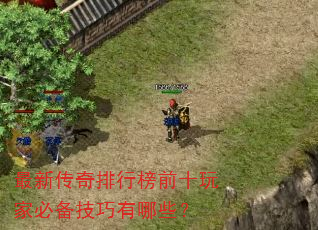 最新传奇排行榜前十玩家必备技巧有哪些? 最新传奇排行榜前十玩家必备技巧有哪些?