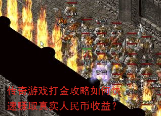 传奇游戏打金攻略如何快速赚取真实人民币收益? 传奇游戏打金攻略如何快速赚取真实人民币收益?