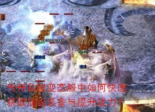 传奇私服变态服中如何快速获取顶级装备与提升战力? 传奇私服变态服中如何快速获取顶级装备与提升战力?