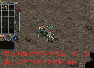 传奇私服新手如何快速升级?装备获取与PK技巧全攻略解析 传奇私服新手如何快速升级?装备获取与PK技巧全攻略解析