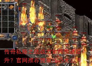 传奇私服之战战力如何快速提升?官网推荐独家技巧大公开 传奇私服之战战力如何快速提升?官网推荐独家技巧大公开