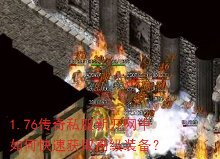 1.76传奇私服新开网中如何快速获取高级装备? 1.76传奇私服新开网中如何快速获取高级装备?