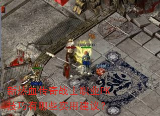 新热血传奇战士职业PK技巧有哪些实用建议? 新热血传奇战士职业PK技巧有哪些实用建议?