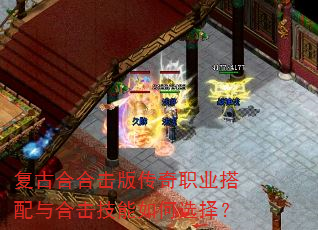 复古合合击版传奇职业搭配与合击技能如何选择? 复古合合击版传奇职业搭配与合击技能如何选择?